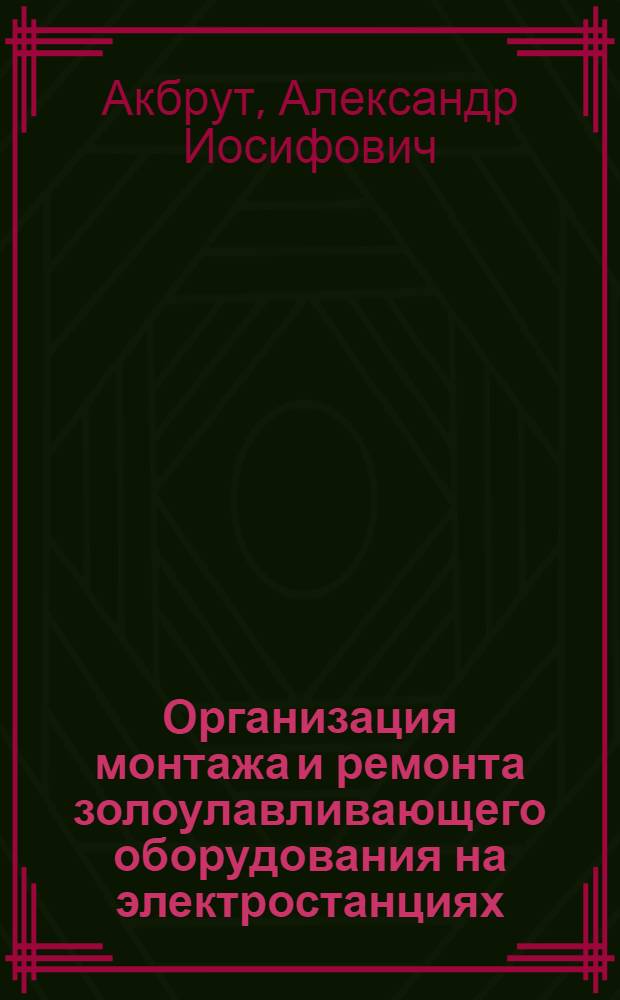 Организация монтажа и ремонта золоулавливающего оборудования на электростанциях : (Тезисы докл.)