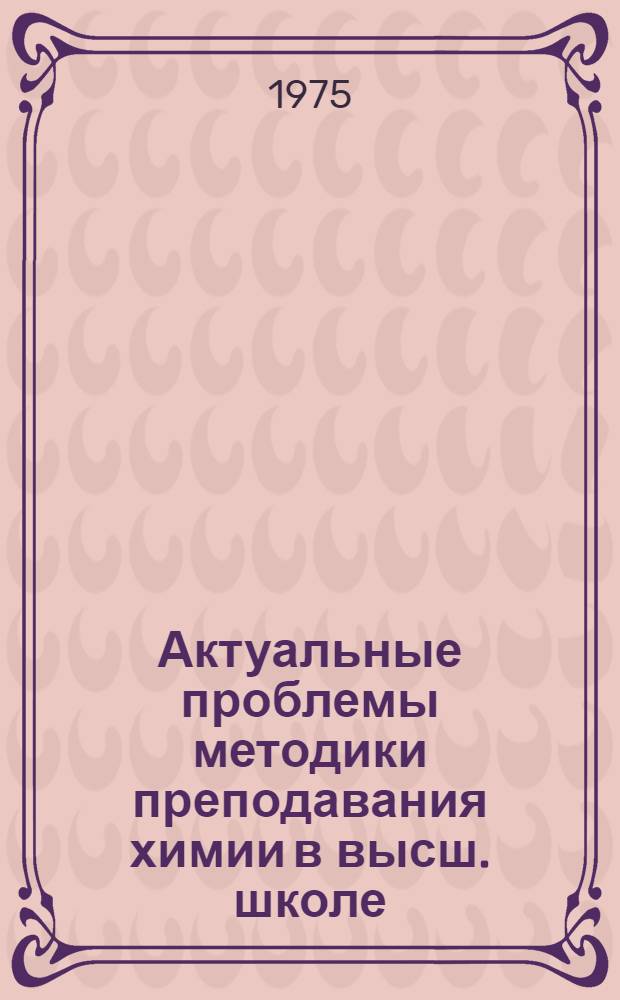 Актуальные проблемы методики преподавания химии в высш. школе : Сборник материалов 1-го Межзон. межвуз. семинара по методике преподавания общей химии в нехим. техн. высш. учеб. заведениях