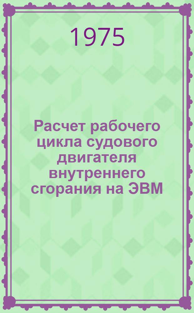 Расчет рабочего цикла судового двигателя внутреннего сгорания на ЭВМ : Учеб. пособие по расчету рабочего цикла при курсовом и дипломном проектировании для студентов мех. специальности очного и заоч. обучения