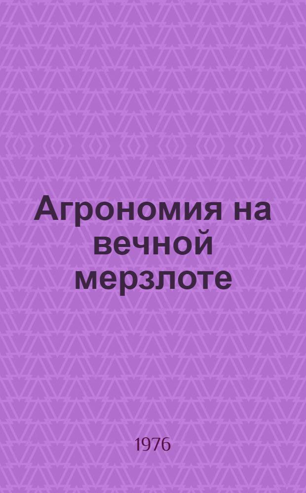 Агрономия на вечной мерзлоте : Учеб. пособие для студентов биол. и с.-х. спец. Якут. гос. ун-та