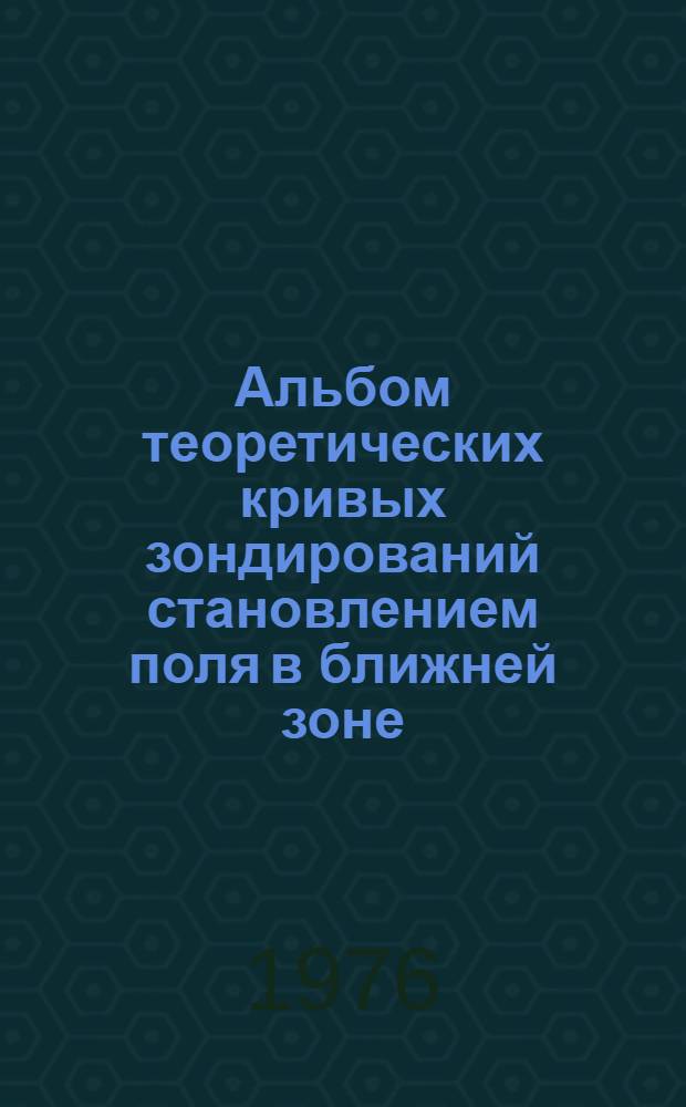 Альбом теоретических кривых зондирований становлением поля в ближней зоне : Метод. рекомендации : Вып. 9-