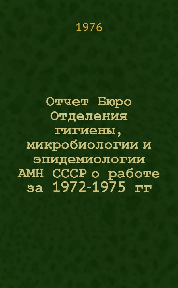 Отчет Бюро Отделения гигиены, микробиологии и эпидемиологии АМН СССР о работе за 1972-1975 гг.