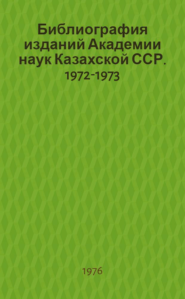 Библиография изданий Академии наук Казахской ССР. 1972-1973