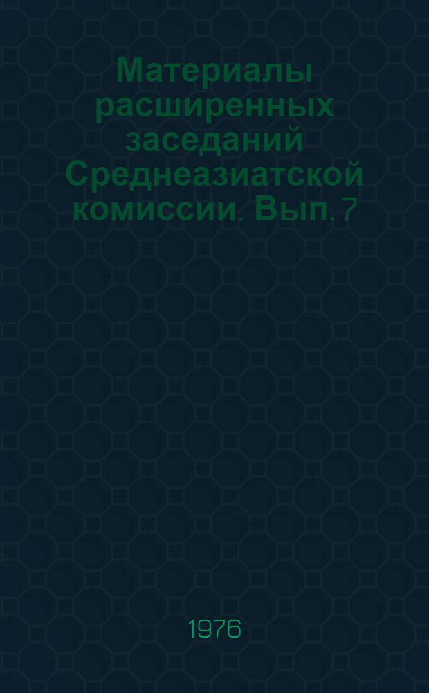 Материалы расширенных заседаний Среднеазиатской комиссии. Вып. 7 : Проблемы формирования и развития Южно-Таджикского комплекса