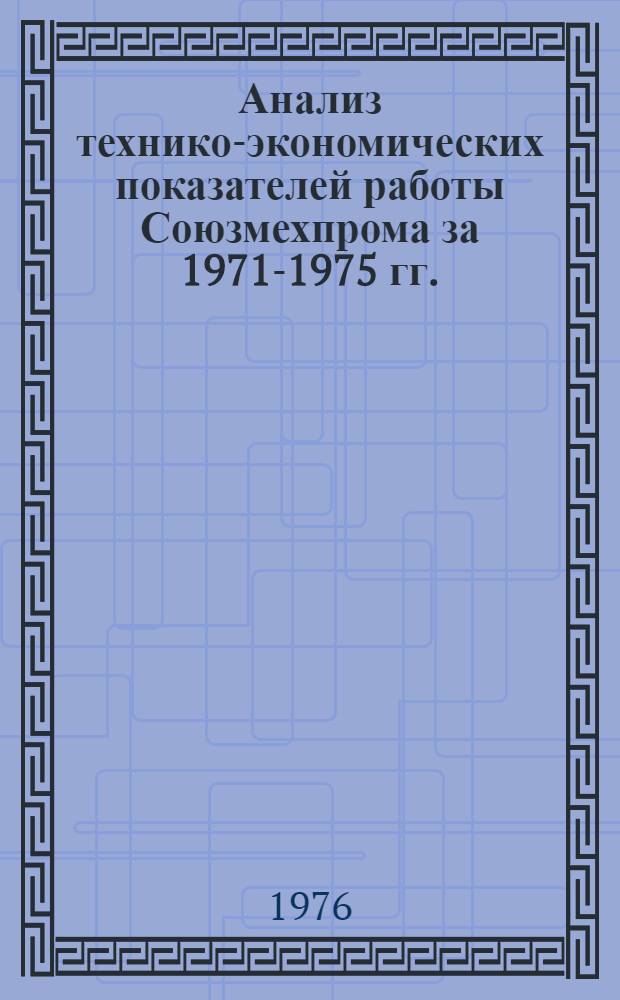Анализ технико-экономических показателей работы Союзмехпрома за 1971-1975 гг. : Обзор