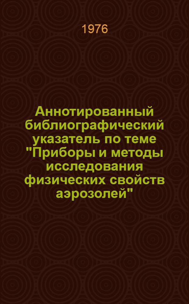 Аннотированный библиографический указатель по теме "Приборы и методы исследования физических свойств аэрозолей"