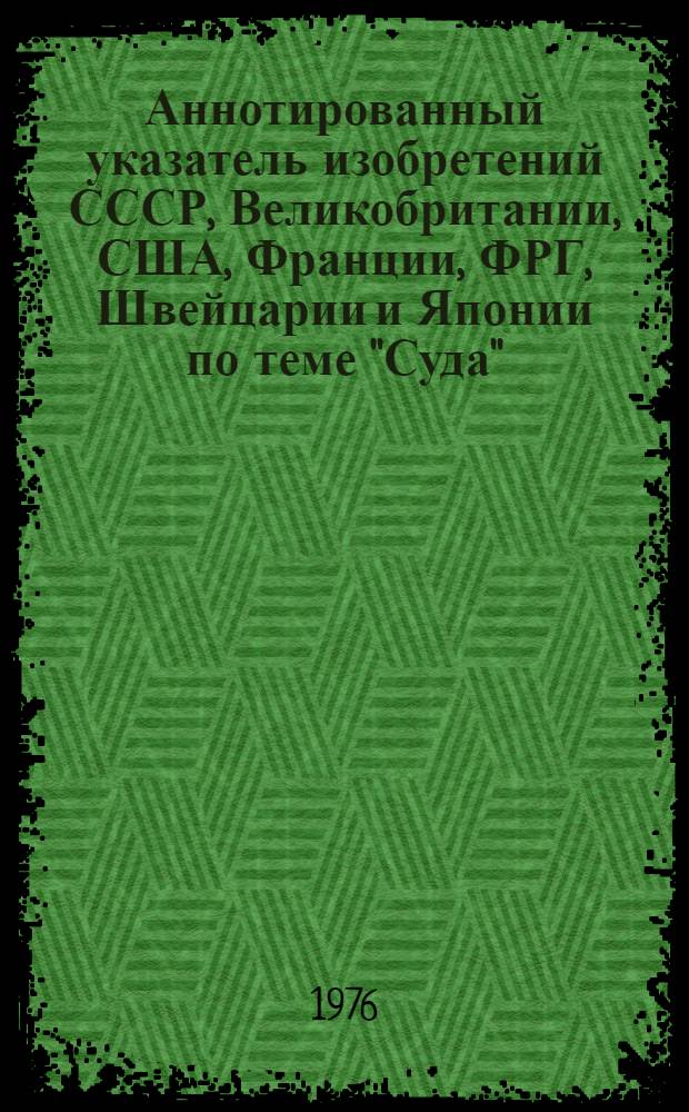 Аннотированный указатель изобретений СССР, Великобритании, США, Франции, ФРГ, Швейцарии и Японии по теме "Суда"...