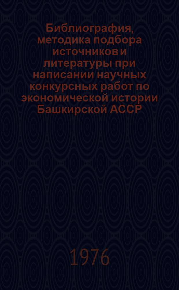 Библиография, методика подбора источников и литературы при написании научных конкурсных работ по экономической истории Башкирской АССР : (Для слушателей сети комс. просвещения и студентов экон. ин-тов и фак.)