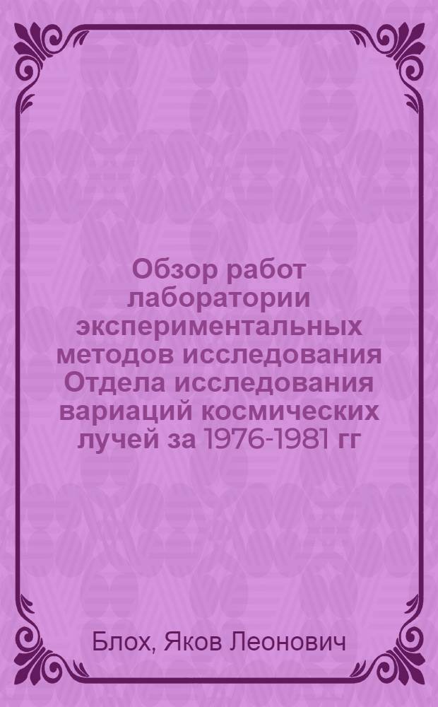 Обзор работ лаборатории экспериментальных методов исследования Отдела исследования вариаций космических лучей за 1976-1981 гг.