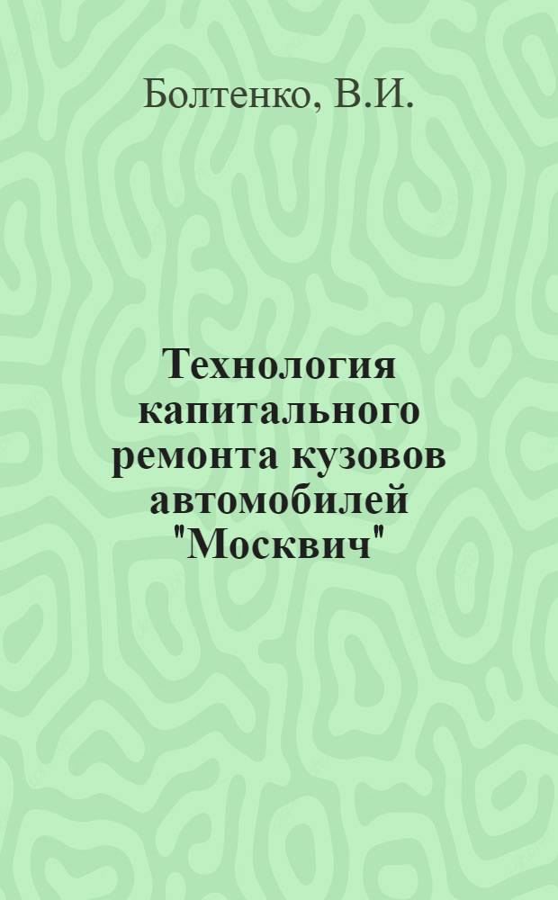 Технология капитального ремонта кузовов автомобилей "Москвич" : Реф. информация