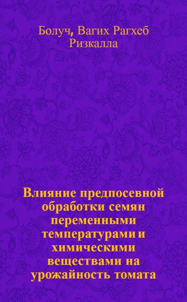 Влияние предпосевной обработки семян переменными температурами и химическими веществами на урожайность томата : Автореф. дис. на соиск. учен. степени канд. с.-х. наук : (06.01.06)