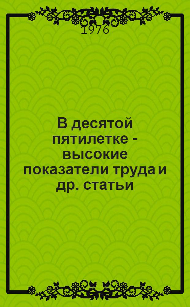 В десятой пятилетке - высокие показатели труда [и др. статьи]