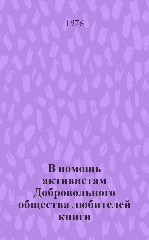 В помощь активистам Добровольного общества любителей книги : (Инструкт.-метод. материалы)