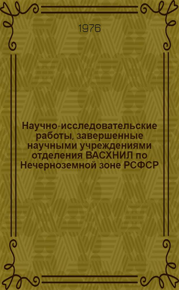 Научно-исследовательские работы, завершенные научными учреждениями отделения ВАСХНИЛ по Нечерноземной зоне РСФСР : (Эксперим. выпуск) Информ. сборник [В 2 ч.] Ч. 1-2. Ч. 1
