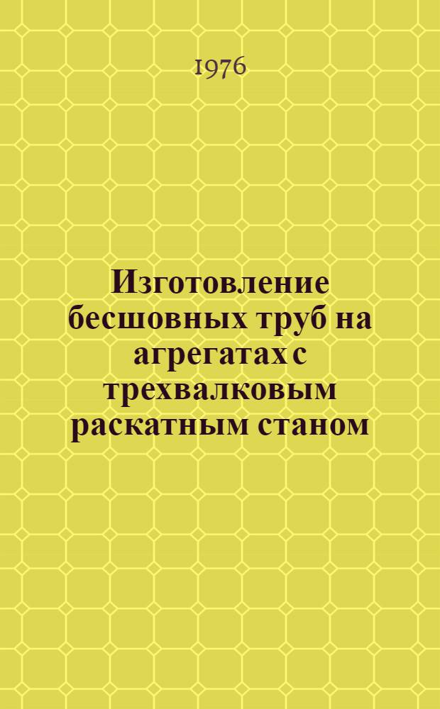 Изготовление бесшовных труб на агрегатах с трехвалковым раскатным станом