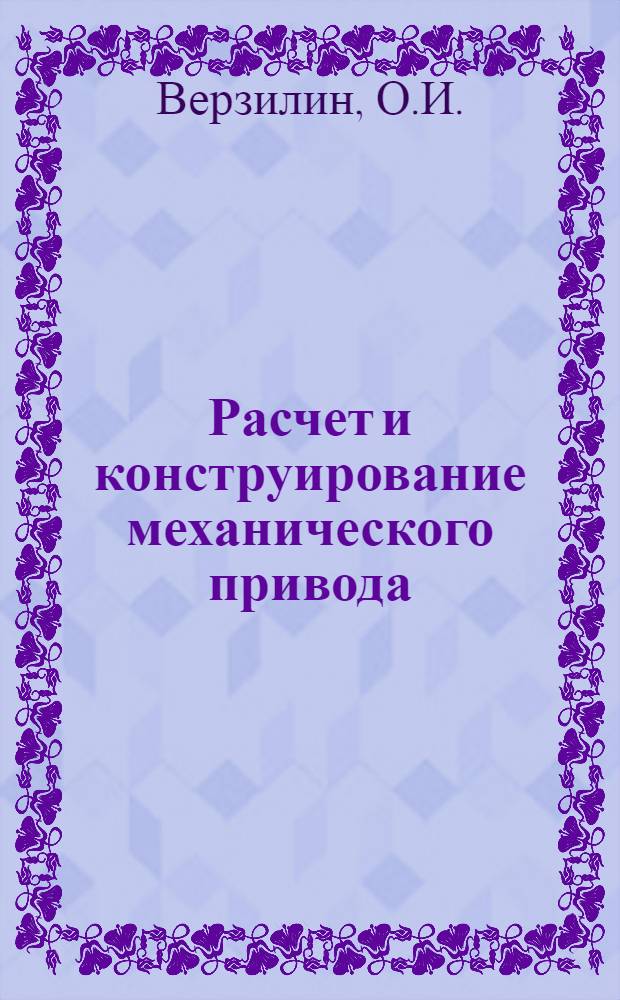 Расчет и конструирование механического привода : Учеб.-справ. пособие к курсовому проектированию по деталям машин : Для студентов механ. и технол. специальностей
