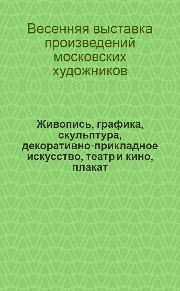 Живопись, графика, скульптура, декоративно-прикладное искусство, театр и кино, плакат, монументальное искусство : Каталог