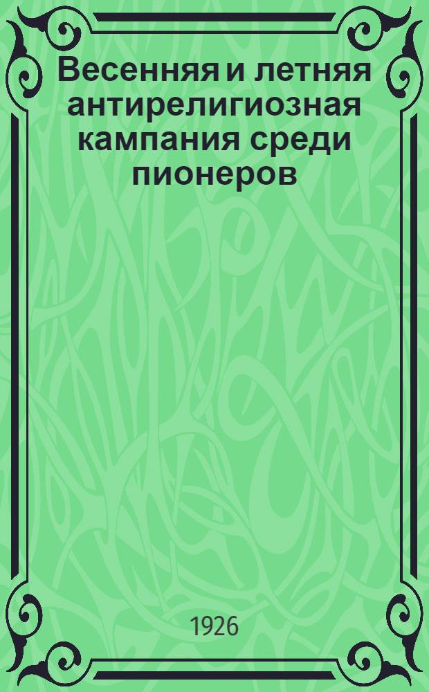 Весенняя и летняя антирелигиозная кампания среди пионеров : Сборник для пионерских клубов