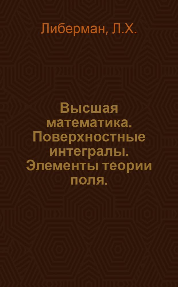 Высшая математика. Поверхностные интегралы. Элементы теории поля. (Разд. 1). 3 курс : Учеб. пособие : В 2-х ч.. Ч. 1 -