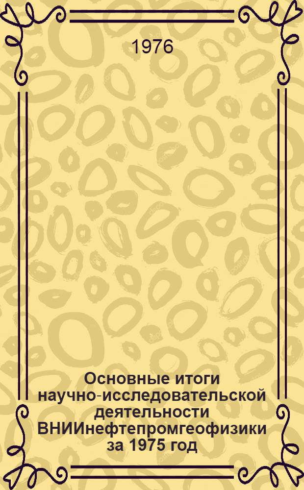 Основные итоги научно-исследовательской деятельности ВНИИнефтепромгеофизики за 1975 год : (Информ. материалы)