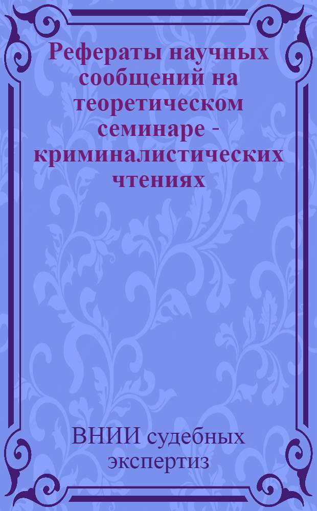 Рефераты научных сообщений на теоретическом семинаре - криминалистических чтениях...