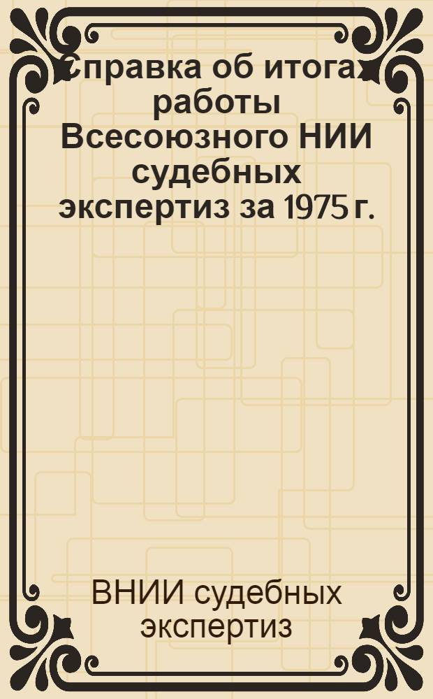 Справка об итогах работы Всесоюзного НИИ судебных экспертиз за 1975 г.