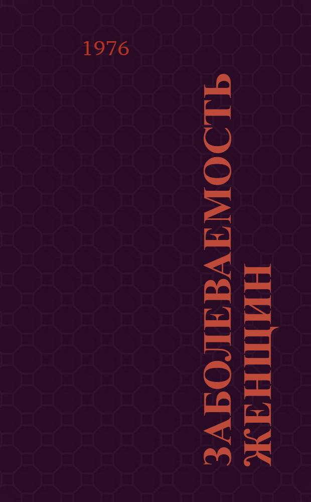 Заболеваемость женщин : Аннот. указ. отеч. и зарубеж. литературы. ... за 1972-1975 гг.