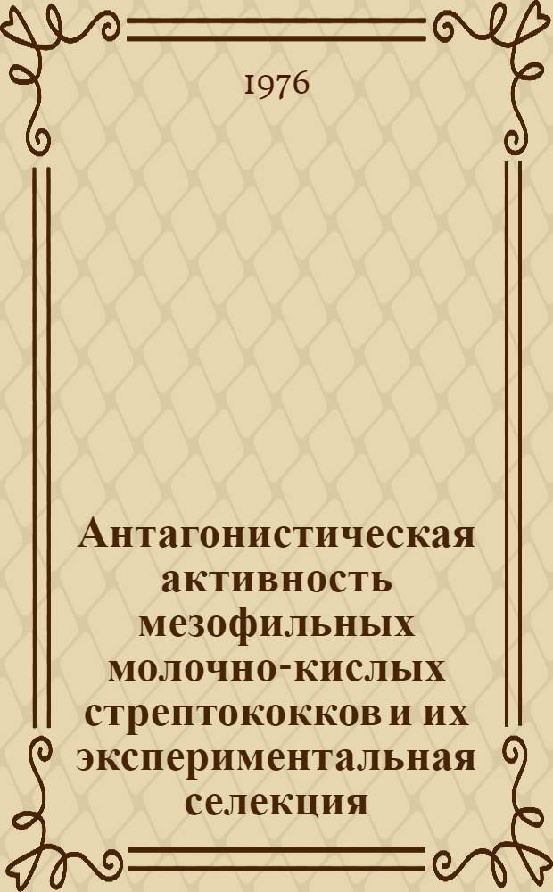 Антагонистическая активность мезофильных молочно-кислых стрептококков и их экспериментальная селекция : Автореф. дис. на соиск. учен. степени канд. биол. наук : (03.00.07)