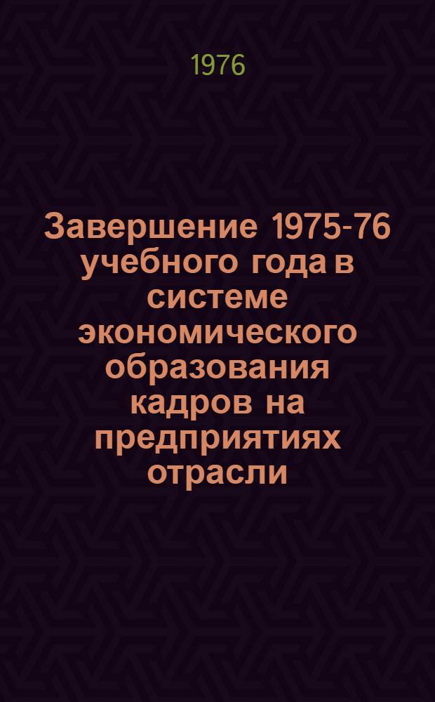 Завершение 1975-76 учебного года в системе экономического образования кадров на предприятиях отрасли : Метод. разработки