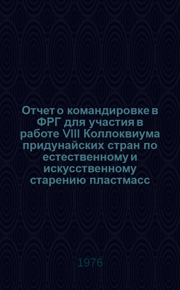 Отчет о командировке в ФРГ [для участия в работе VIII Коллоквиума придунайских стран по естественному и искусственному старению пластмасс. Вюрцбург. 13-16 ноября 1975 г.]