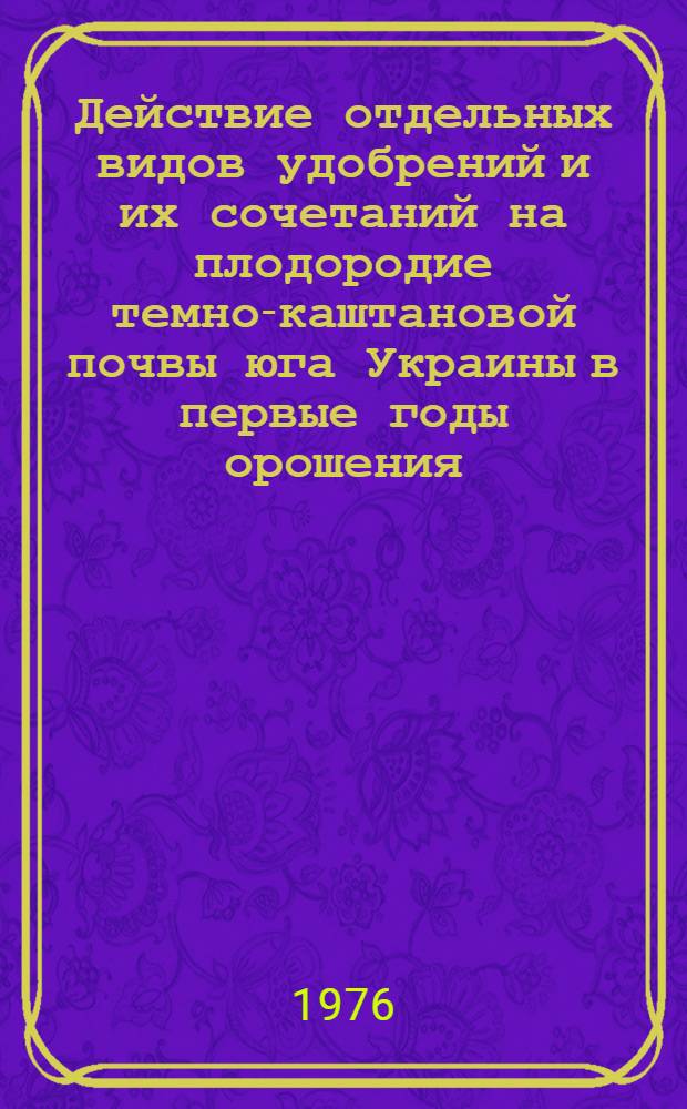 Действие отдельных видов удобрений и их сочетаний на плодородие темно-каштановой почвы юга Украины в первые годы орошения : Автореф. дис. на соиск. учен. степени канд. с.-х. наук : (06.01.04)