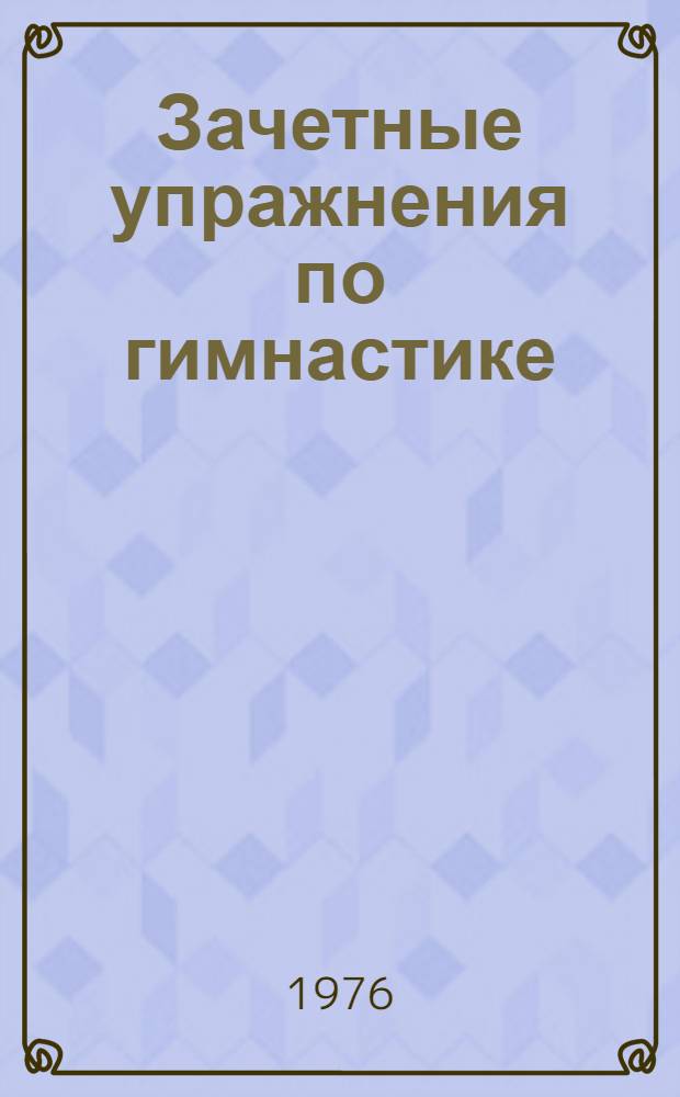 Зачетные упражнения по гимнастике : Методические : Для студентов ин-тов физ. культуры