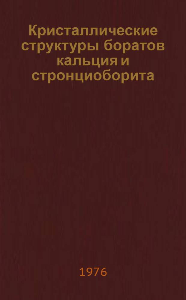 Кристаллические структуры боратов кальция и стронциоборита : Ca2B6O11, CaB4O7, CaB8O13 2H2O, Sf-B8O13-2H2O : Автореф. дис. на соиск. учен. степени канд. геол.-минерал. наук : (01.04.18)
