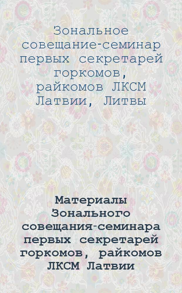 Материалы Зонального совещания-семинара первых секретарей горкомов, райкомов ЛКСМ Латвии, Литвы, Эстонии. [6-9 июля 1976 г. Вильнюс]