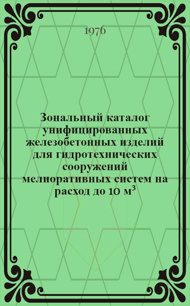 Зональный каталог унифицированных железобетонных изделий для гидротехнических сооружений мелиоративных систем на расход до 10 м³/сек для различных зон РСФСР