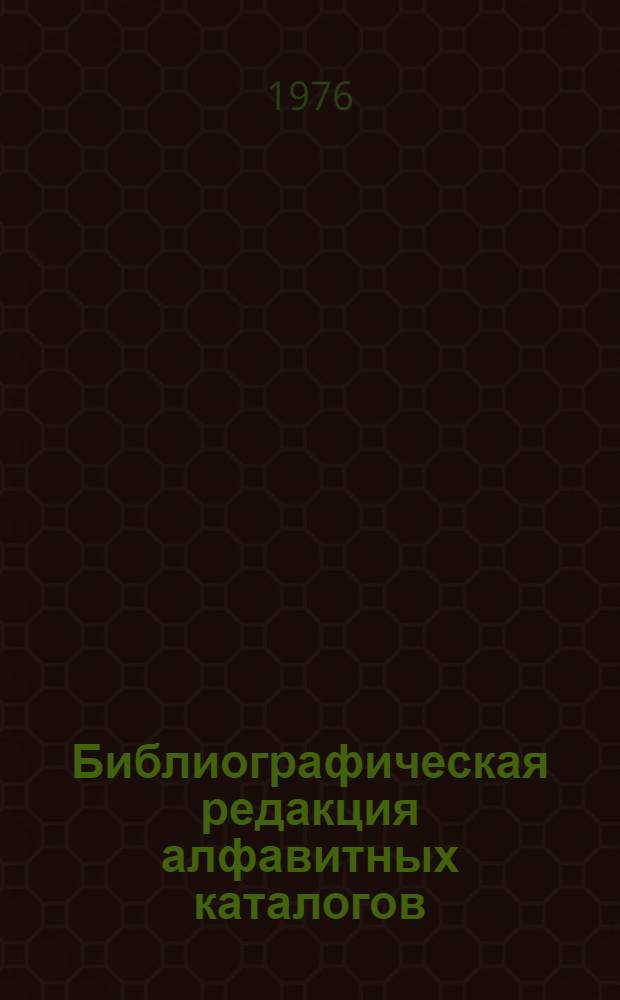 Библиографическая редакция алфавитных каталогов : Сборник метод. статей : Метод. рекомендации