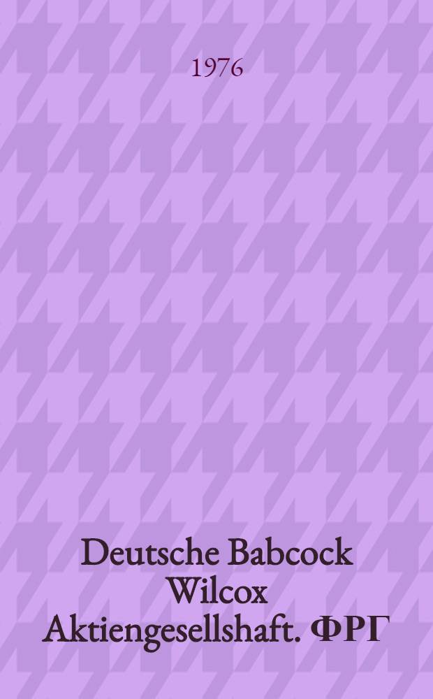 Deutsche Babcock Wilcox Aktiengesellshaft. ФРГ : (Справка)