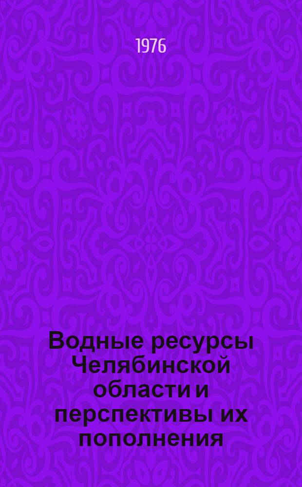 Водные ресурсы Челябинской области и перспективы их пополнения : (Метод. рекомендация в помощь лекторам, политинформаторам и агитаторам)