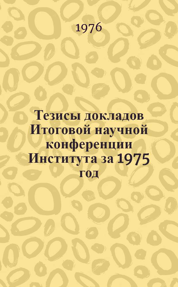 Тезисы докладов Итоговой научной конференции Института за 1975 год