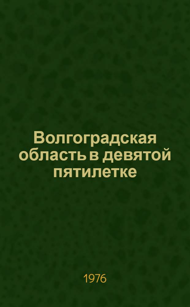 Волгоградская область в девятой пятилетке : Делегату XX Волгоград. обл. парт. конф