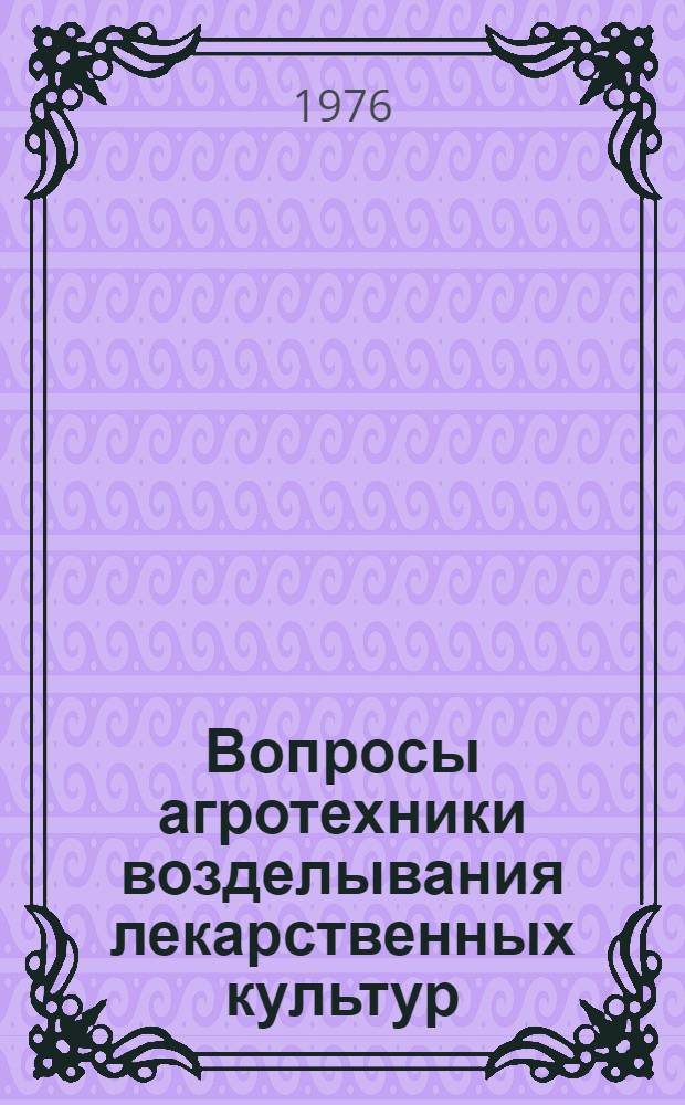 Вопросы агротехники возделывания лекарственных культур : [Сборник статей] Ч. 1-. Ч. 1