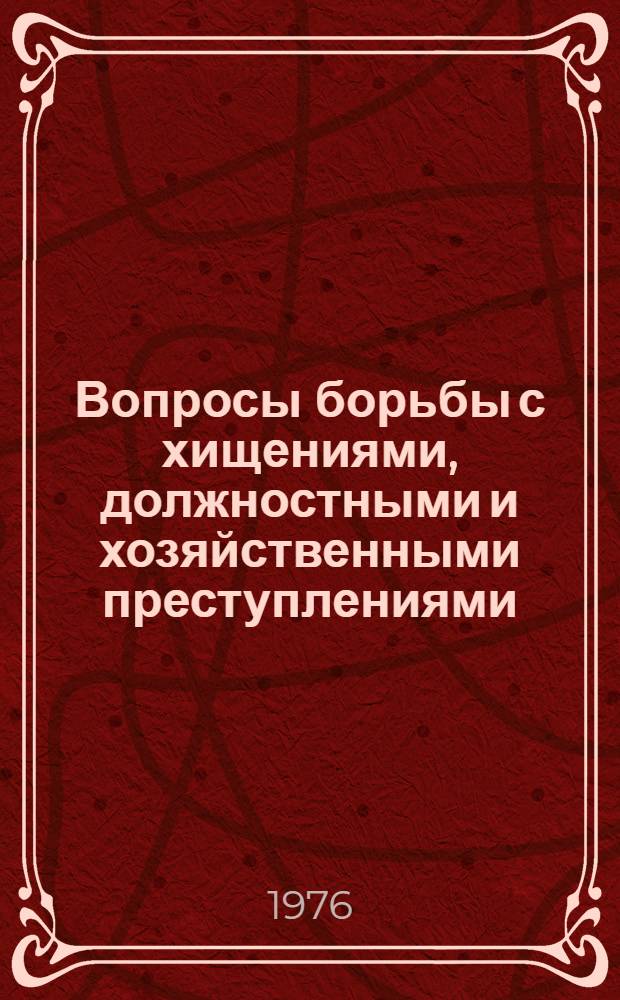 Вопросы борьбы с хищениями, должностными и хозяйственными преступлениями : (Темат. сборник науч. трудов)