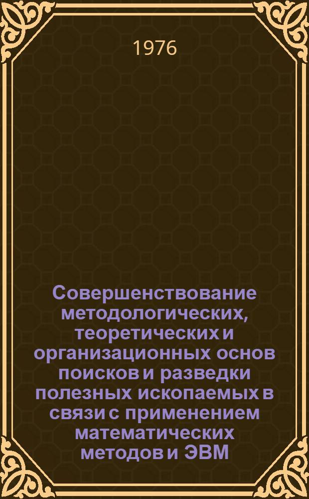 Совершенствование методологических, теоретических и организационных основ поисков и разведки полезных ископаемых в связи с применением математических методов и ЭВМ : 1 -. 3 : Организация поисков и разведки