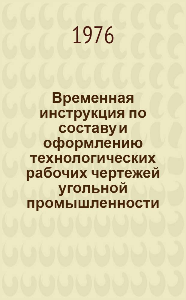Временная инструкция по составу и оформлению технологических рабочих чертежей угольной промышленности : ВНТП 5-76/Минуглепром СССР [Срок введ. в действие 1 янв. 1977 г.] Разд. 1-. Разд. 6 : Заводы угольного машиностроения, ремонтные базы и ремонтные мастерские