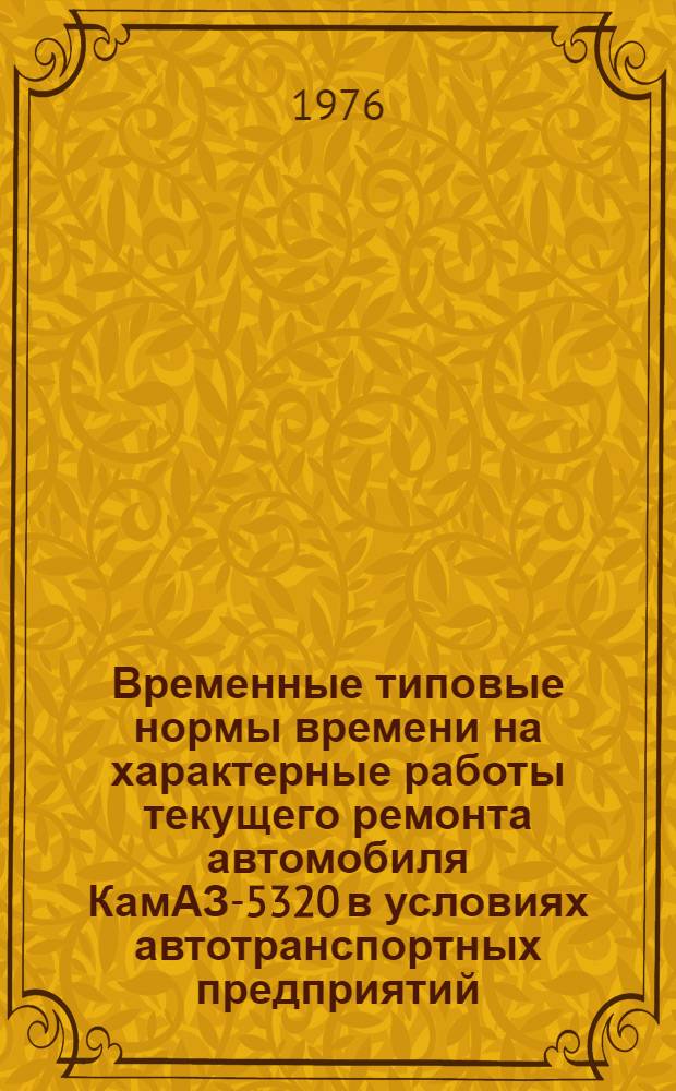 Временные типовые нормы времени на характерные работы текущего ремонта автомобиля КамАЗ-5320 в условиях автотранспортных предприятий : Утв. 12/II 1976 г