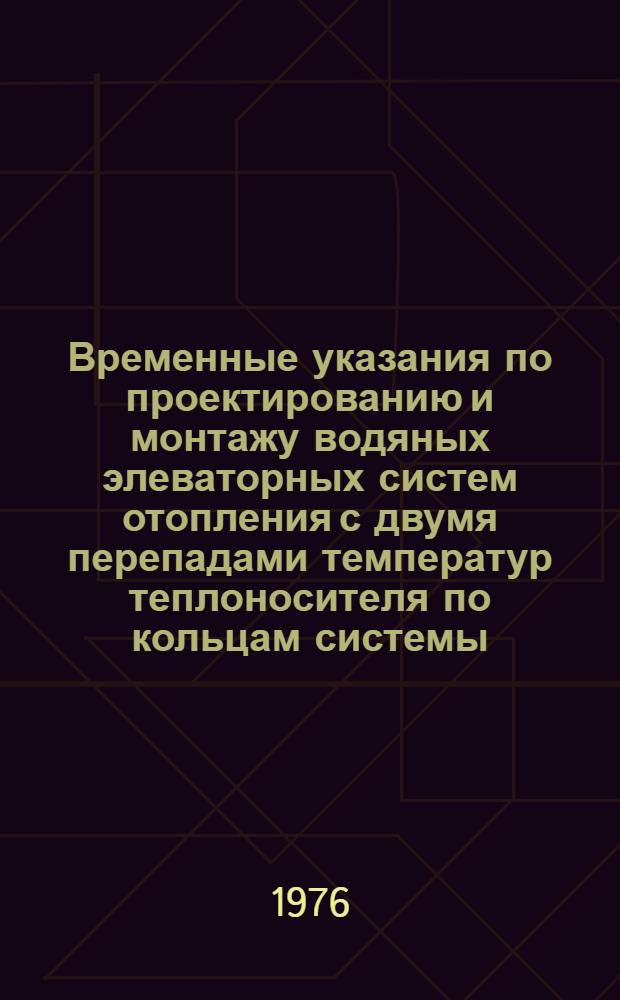 Временные указания по проектированию и монтажу водяных элеваторных систем отопления с двумя перепадами температур теплоносителя по кольцам системы : РСН 259-73 : Срок введ. с 1 сент. 1973 г.
