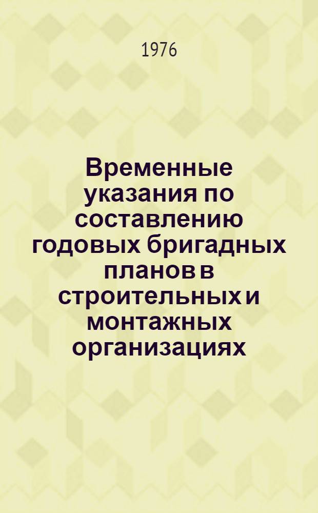 Временные указания по составлению годовых бригадных планов в строительных и монтажных организациях : Утв. 17/VII 1975 г