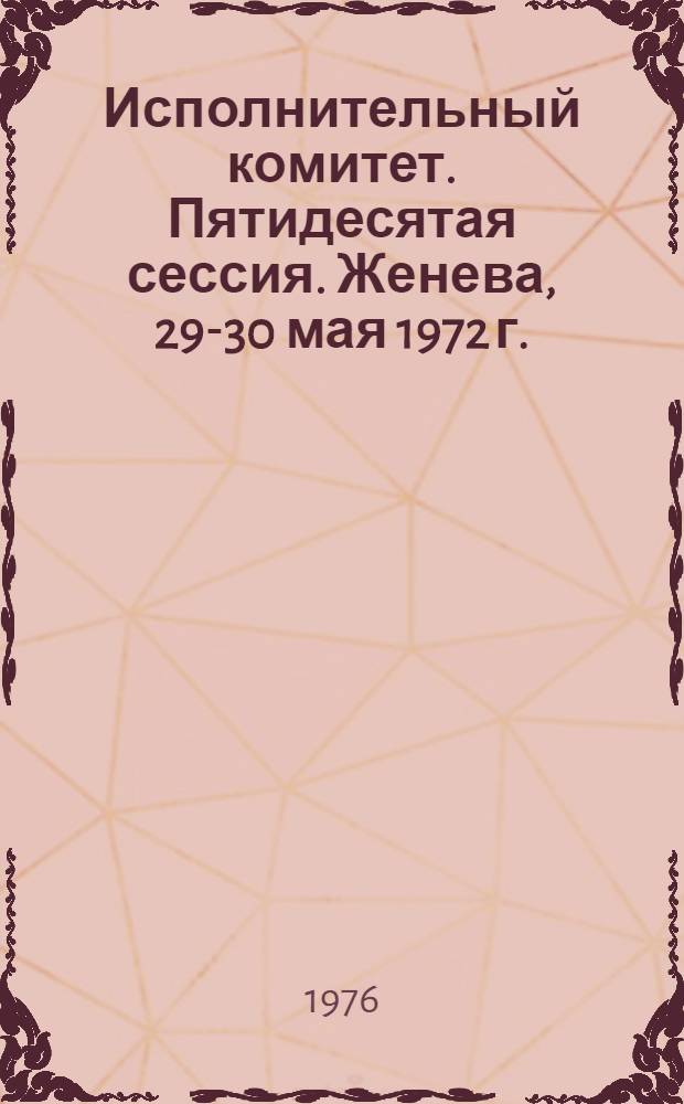 Исполнительный комитет. Пятидесятая сессия. Женева, 29-30 мая 1972 г. : Протоколы заседаний