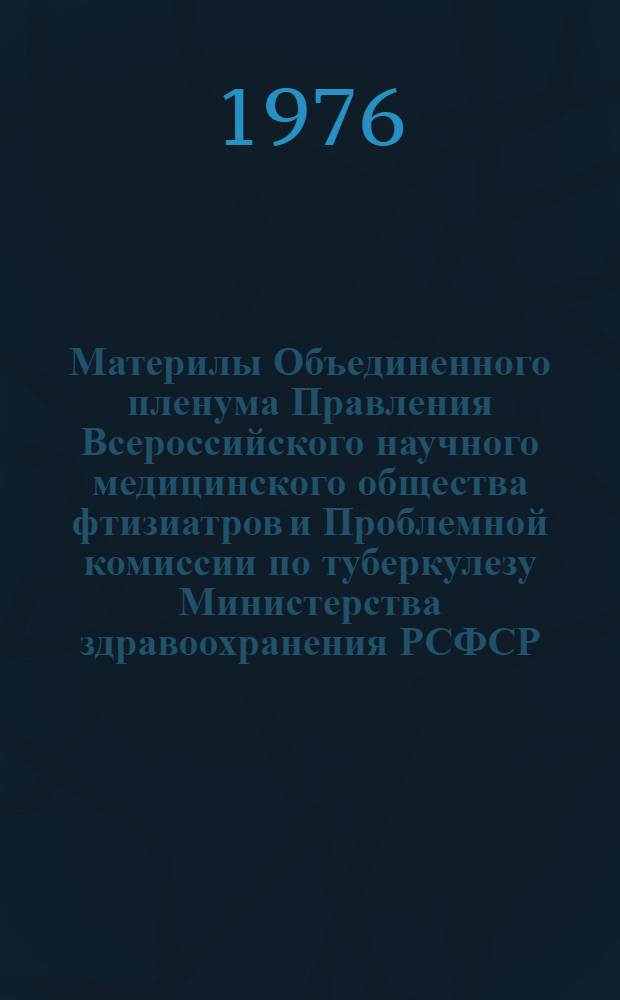 Материлы Объединенного пленума Правления Всероссийского научного медицинского общества фтизиатров и Проблемной комиссии по туберкулезу Министерства здравоохранения РСФСР (г. Новосибирск, 26-28 мая 1976 г.)