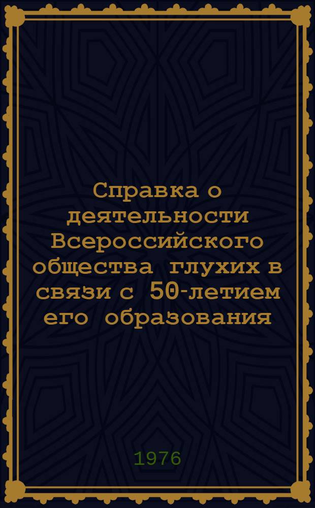 Справка о деятельности Всероссийского общества глухих в связи с 50-летием его образования : (Для докл. и бесед)